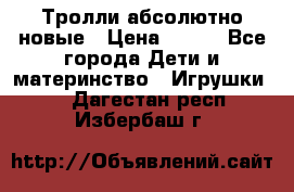 Тролли абсолютно новые › Цена ­ 600 - Все города Дети и материнство » Игрушки   . Дагестан респ.,Избербаш г.